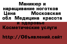 Маникюр и наращивание ноготков › Цена ­ 800 - Московская обл. Медицина, красота и здоровье » Косметические услуги   